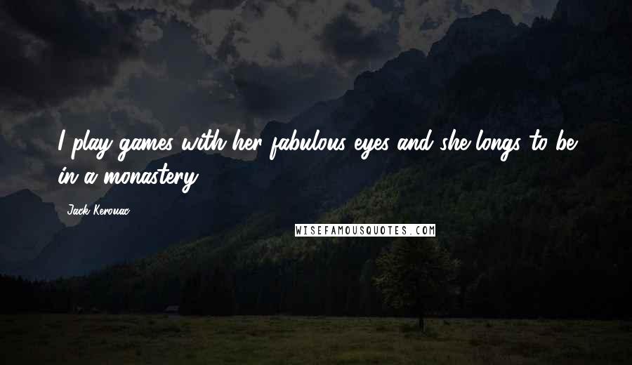 Jack Kerouac Quotes: I play games with her fabulous eyes and she longs to be in a monastery