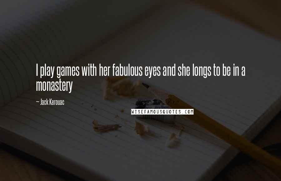 Jack Kerouac Quotes: I play games with her fabulous eyes and she longs to be in a monastery