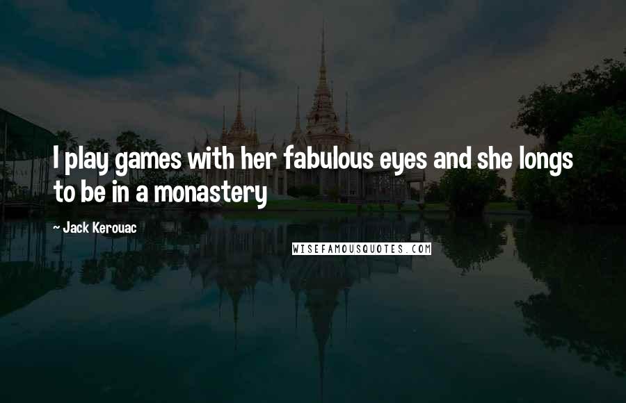 Jack Kerouac Quotes: I play games with her fabulous eyes and she longs to be in a monastery