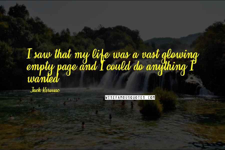 Jack Kerouac Quotes: I saw that my life was a vast glowing empty page and I could do anything I wanted.