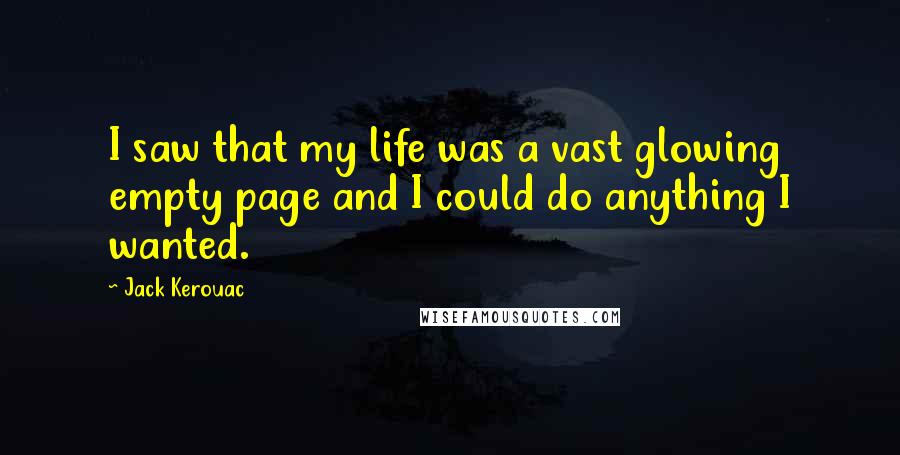 Jack Kerouac Quotes: I saw that my life was a vast glowing empty page and I could do anything I wanted.