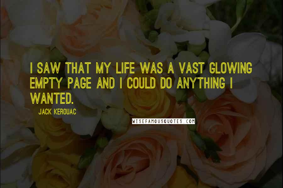 Jack Kerouac Quotes: I saw that my life was a vast glowing empty page and I could do anything I wanted.