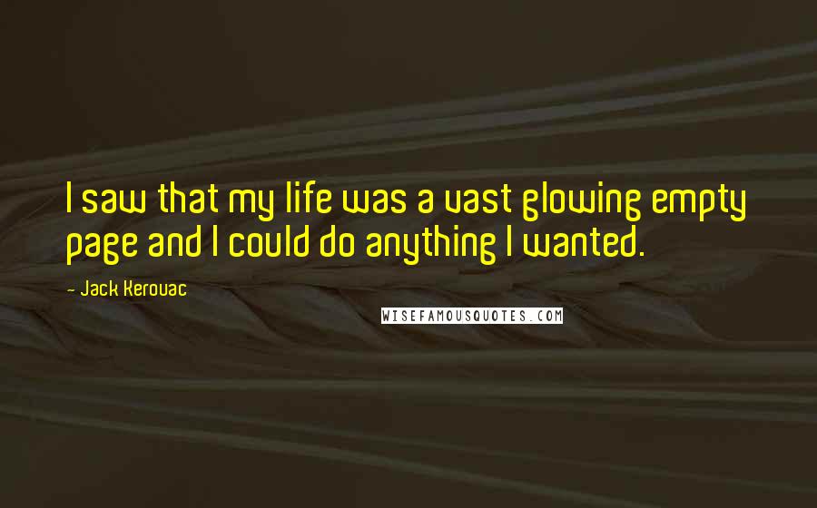 Jack Kerouac Quotes: I saw that my life was a vast glowing empty page and I could do anything I wanted.