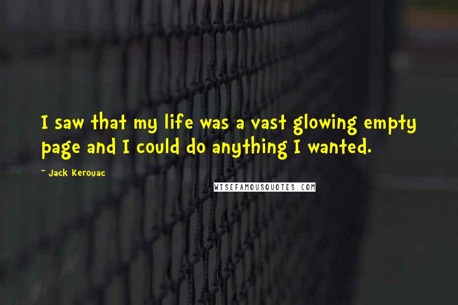 Jack Kerouac Quotes: I saw that my life was a vast glowing empty page and I could do anything I wanted.