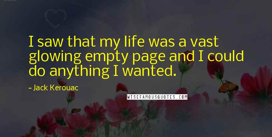 Jack Kerouac Quotes: I saw that my life was a vast glowing empty page and I could do anything I wanted.