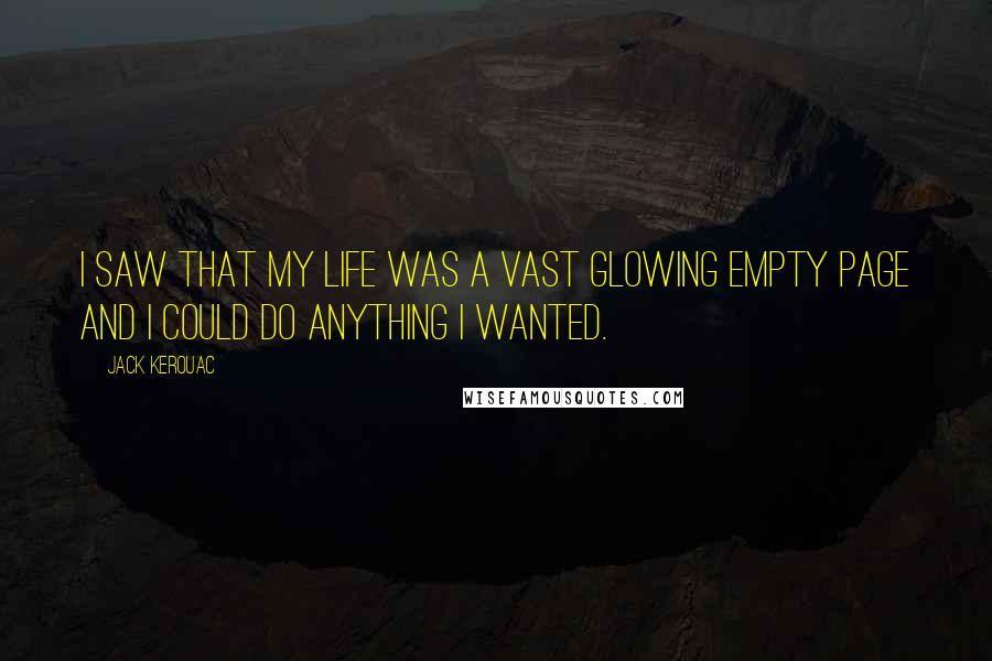 Jack Kerouac Quotes: I saw that my life was a vast glowing empty page and I could do anything I wanted.