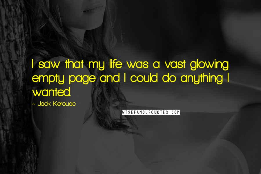 Jack Kerouac Quotes: I saw that my life was a vast glowing empty page and I could do anything I wanted.