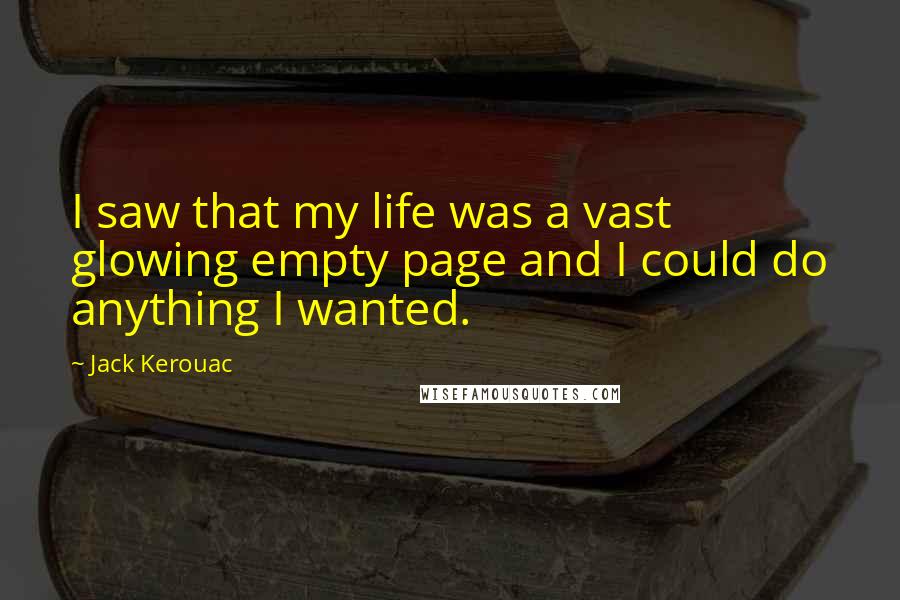 Jack Kerouac Quotes: I saw that my life was a vast glowing empty page and I could do anything I wanted.