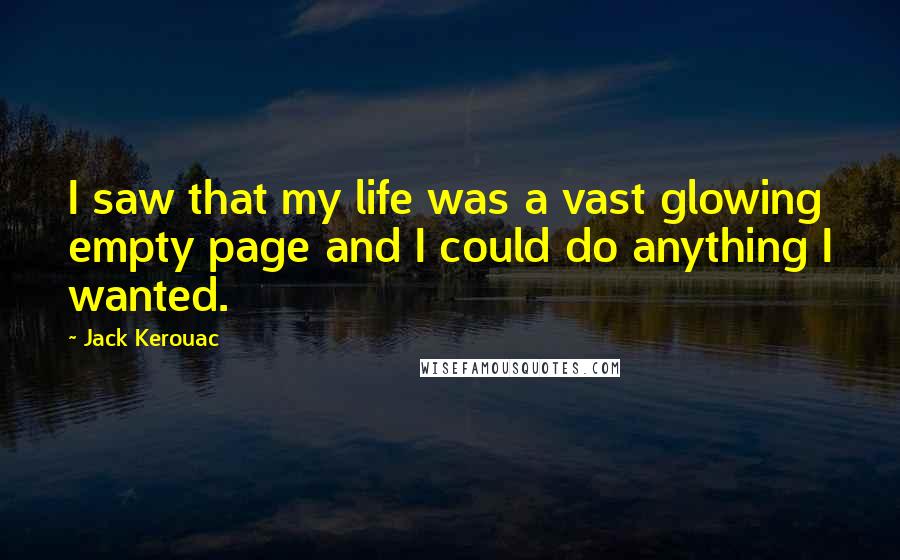 Jack Kerouac Quotes: I saw that my life was a vast glowing empty page and I could do anything I wanted.