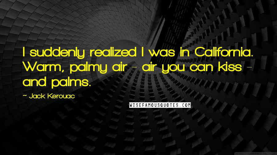 Jack Kerouac Quotes: I suddenly realized I was in California. Warm, palmy air - air you can kiss - and palms.