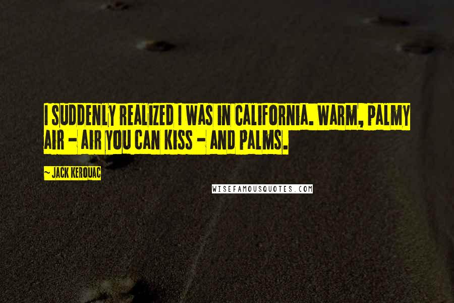 Jack Kerouac Quotes: I suddenly realized I was in California. Warm, palmy air - air you can kiss - and palms.