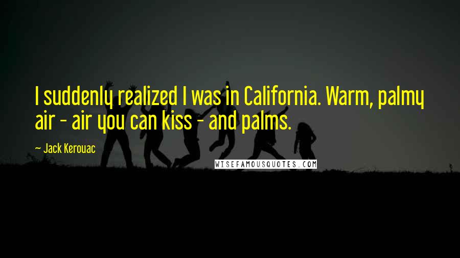 Jack Kerouac Quotes: I suddenly realized I was in California. Warm, palmy air - air you can kiss - and palms.