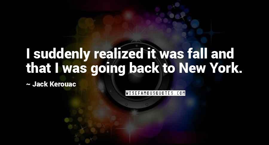 Jack Kerouac Quotes: I suddenly realized it was fall and that I was going back to New York.