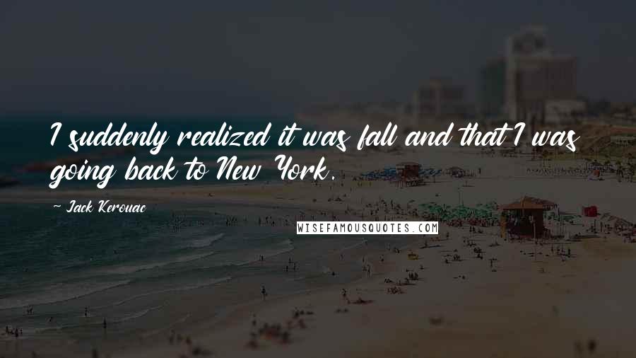 Jack Kerouac Quotes: I suddenly realized it was fall and that I was going back to New York.