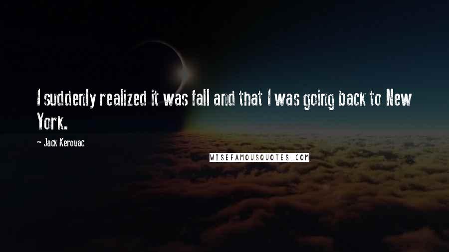 Jack Kerouac Quotes: I suddenly realized it was fall and that I was going back to New York.