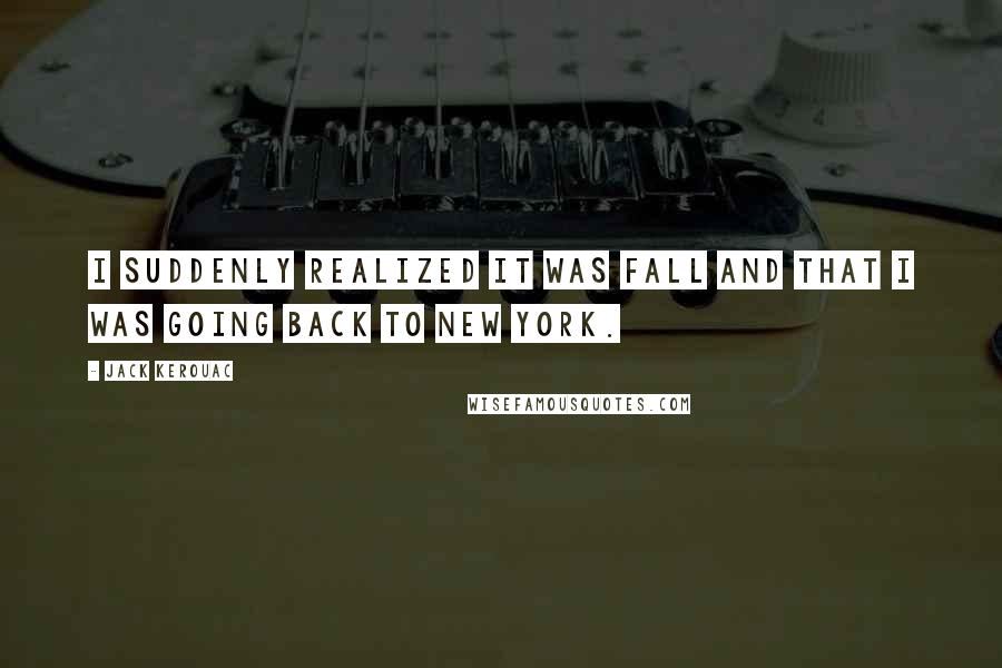 Jack Kerouac Quotes: I suddenly realized it was fall and that I was going back to New York.