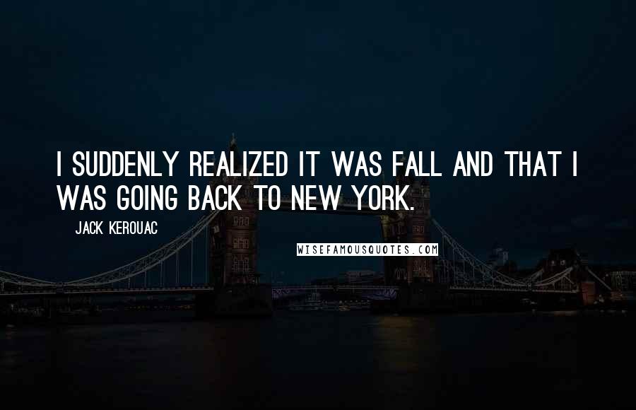 Jack Kerouac Quotes: I suddenly realized it was fall and that I was going back to New York.