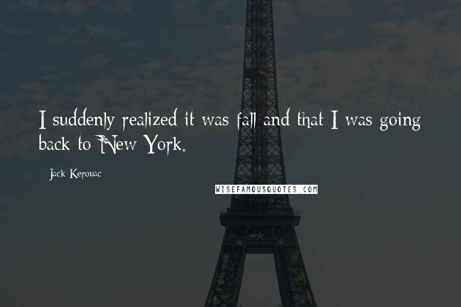 Jack Kerouac Quotes: I suddenly realized it was fall and that I was going back to New York.