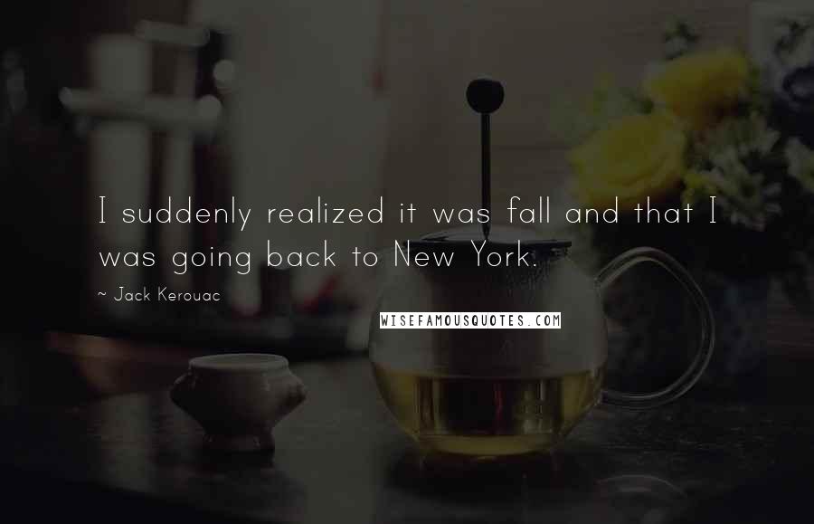 Jack Kerouac Quotes: I suddenly realized it was fall and that I was going back to New York.