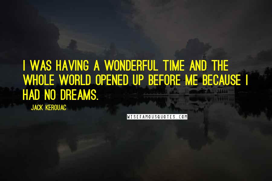 Jack Kerouac Quotes: I was having a wonderful time and the whole world opened up before me because I had no dreams.