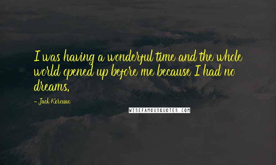 Jack Kerouac Quotes: I was having a wonderful time and the whole world opened up before me because I had no dreams.