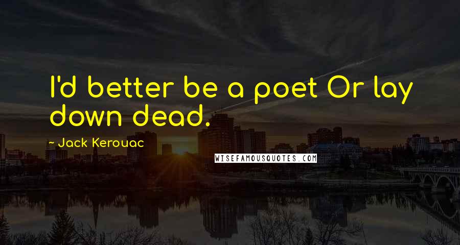Jack Kerouac Quotes: I'd better be a poet Or lay down dead.