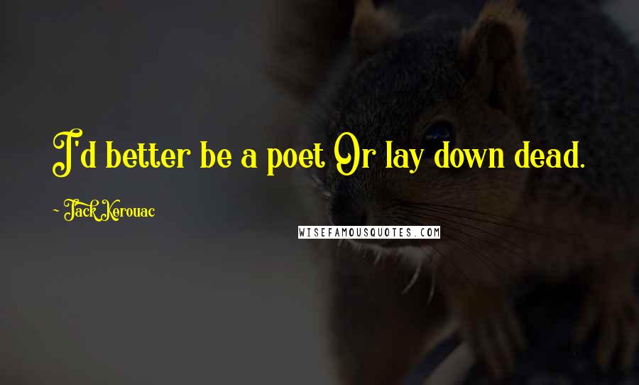 Jack Kerouac Quotes: I'd better be a poet Or lay down dead.