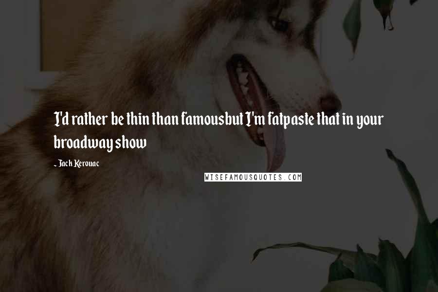 Jack Kerouac Quotes: I'd rather be thin than famousbut I'm fatpaste that in your broadway show