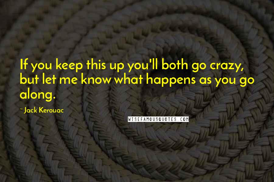 Jack Kerouac Quotes: If you keep this up you'll both go crazy, but let me know what happens as you go along.