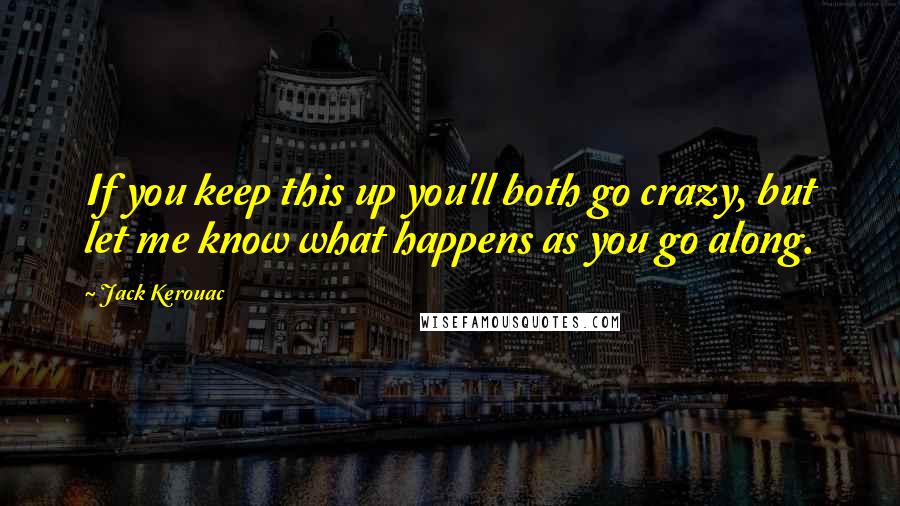 Jack Kerouac Quotes: If you keep this up you'll both go crazy, but let me know what happens as you go along.