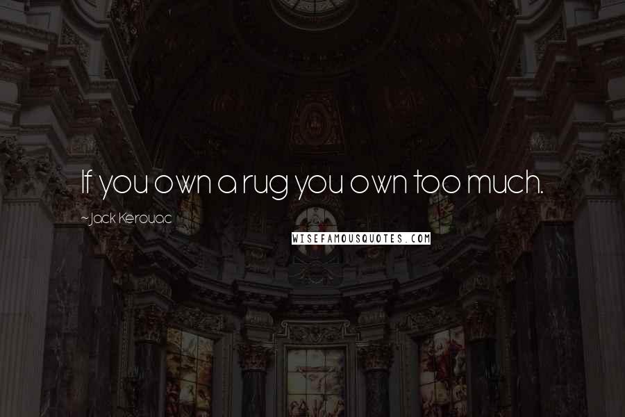 Jack Kerouac Quotes: If you own a rug you own too much.