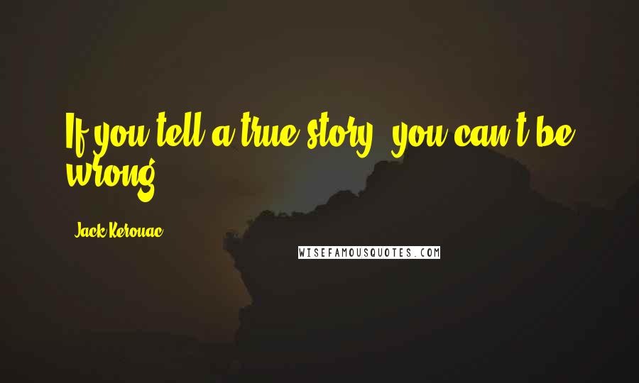 Jack Kerouac Quotes: If you tell a true story, you can't be wrong.