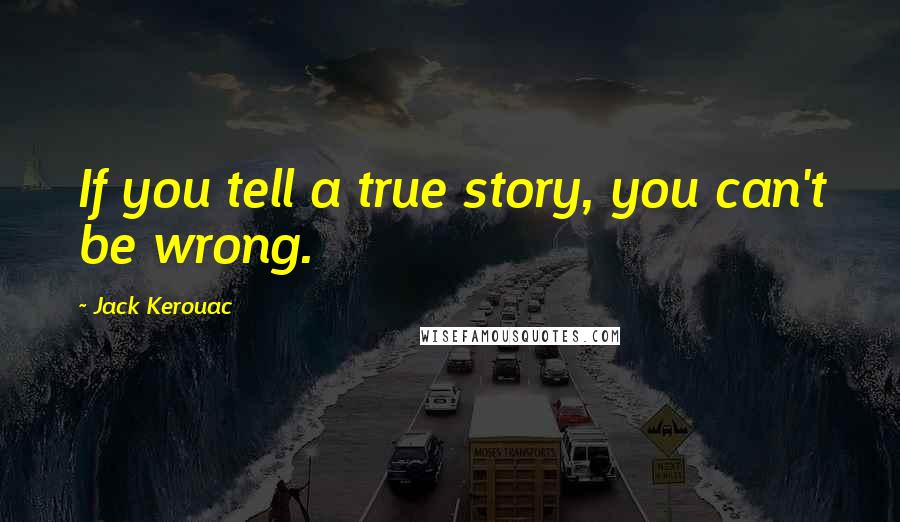 Jack Kerouac Quotes: If you tell a true story, you can't be wrong.