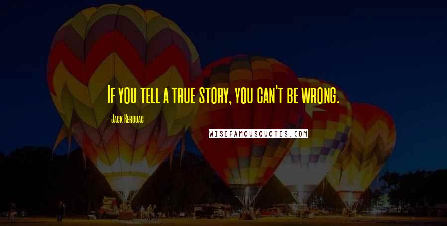 Jack Kerouac Quotes: If you tell a true story, you can't be wrong.