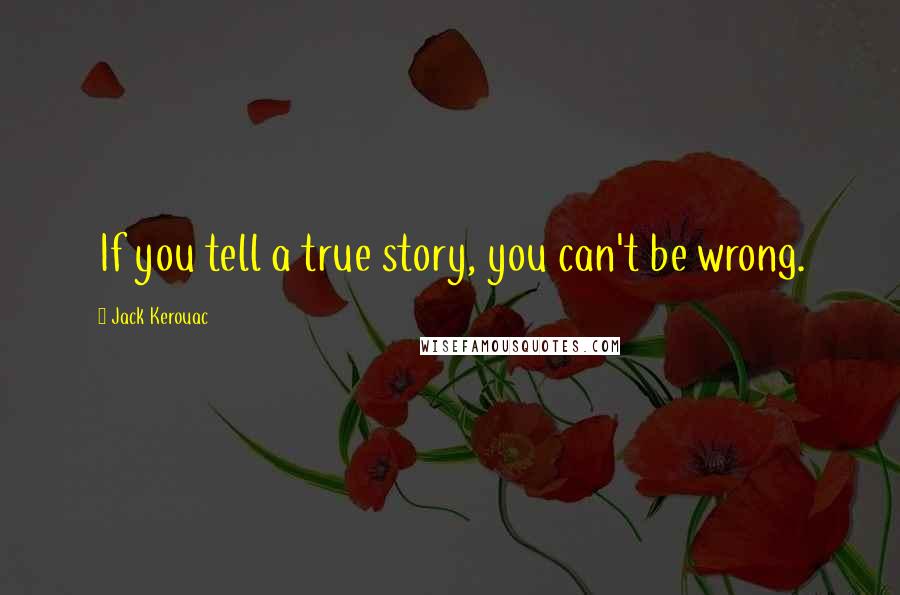 Jack Kerouac Quotes: If you tell a true story, you can't be wrong.