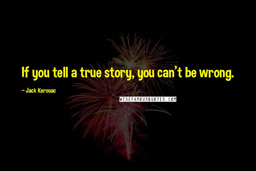 Jack Kerouac Quotes: If you tell a true story, you can't be wrong.