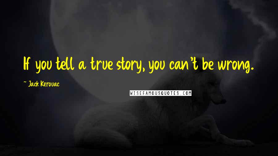 Jack Kerouac Quotes: If you tell a true story, you can't be wrong.