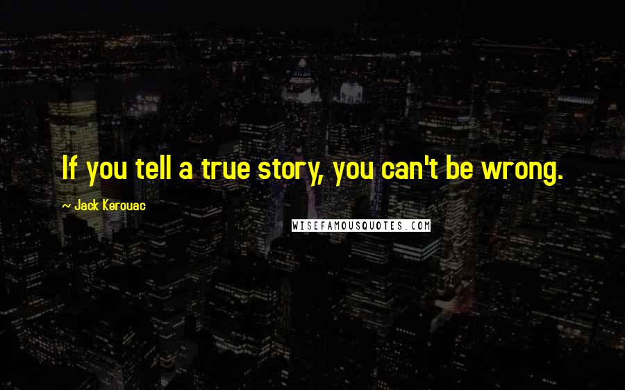 Jack Kerouac Quotes: If you tell a true story, you can't be wrong.