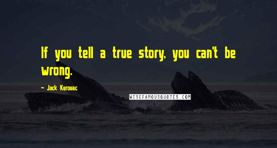 Jack Kerouac Quotes: If you tell a true story, you can't be wrong.