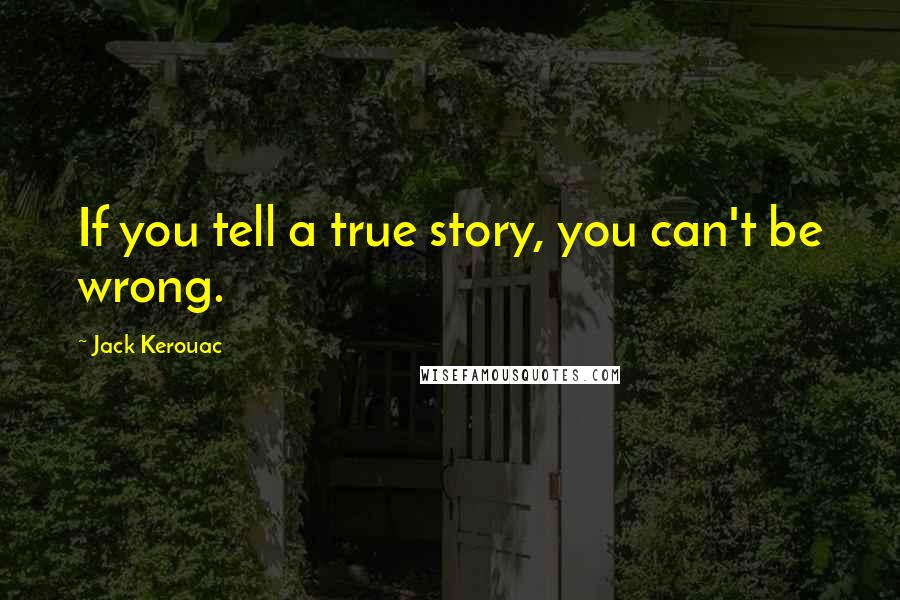 Jack Kerouac Quotes: If you tell a true story, you can't be wrong.