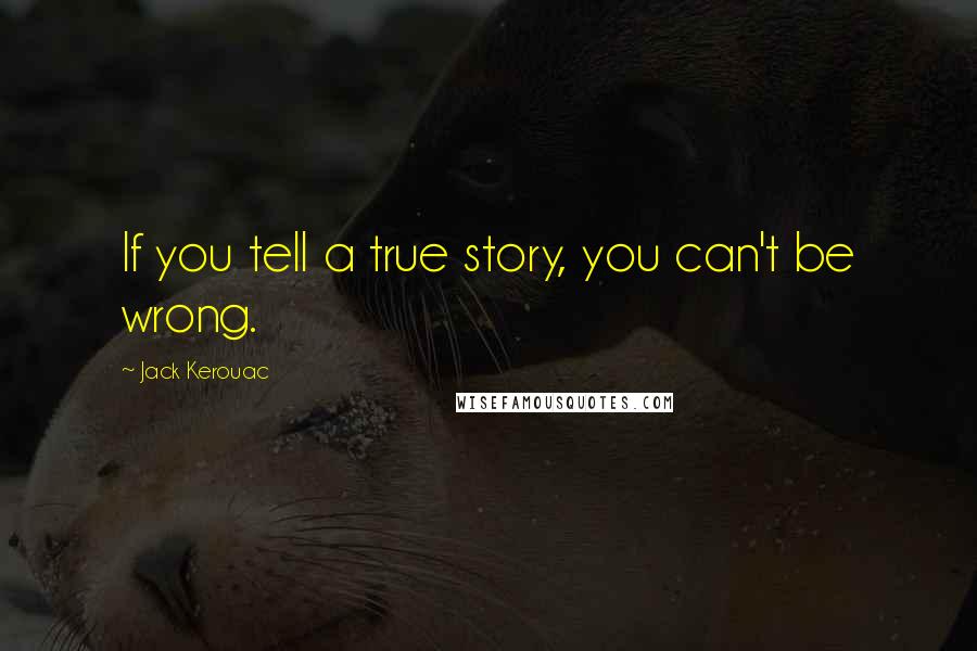 Jack Kerouac Quotes: If you tell a true story, you can't be wrong.