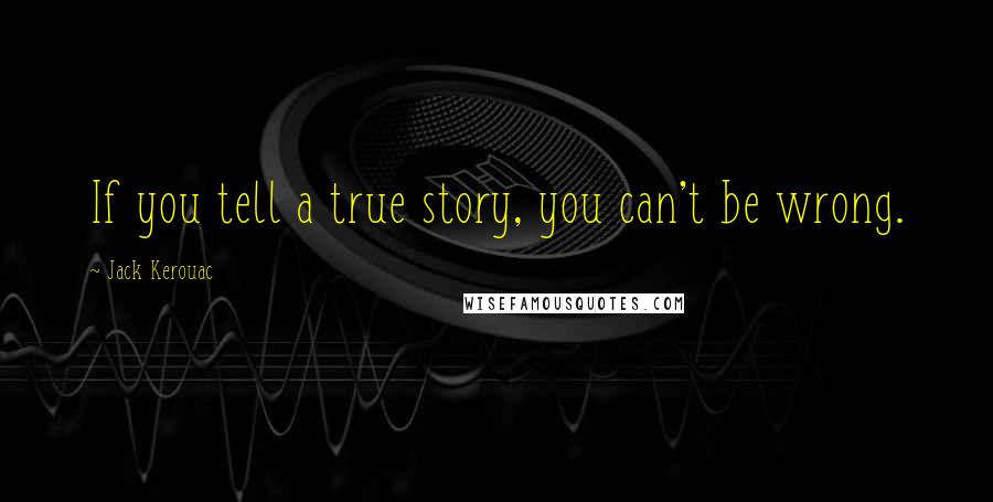 Jack Kerouac Quotes: If you tell a true story, you can't be wrong.