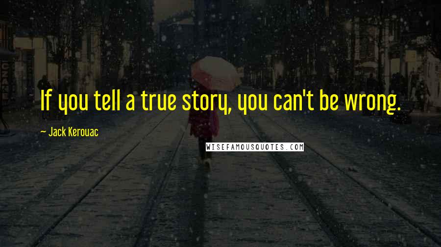 Jack Kerouac Quotes: If you tell a true story, you can't be wrong.