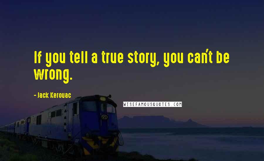 Jack Kerouac Quotes: If you tell a true story, you can't be wrong.