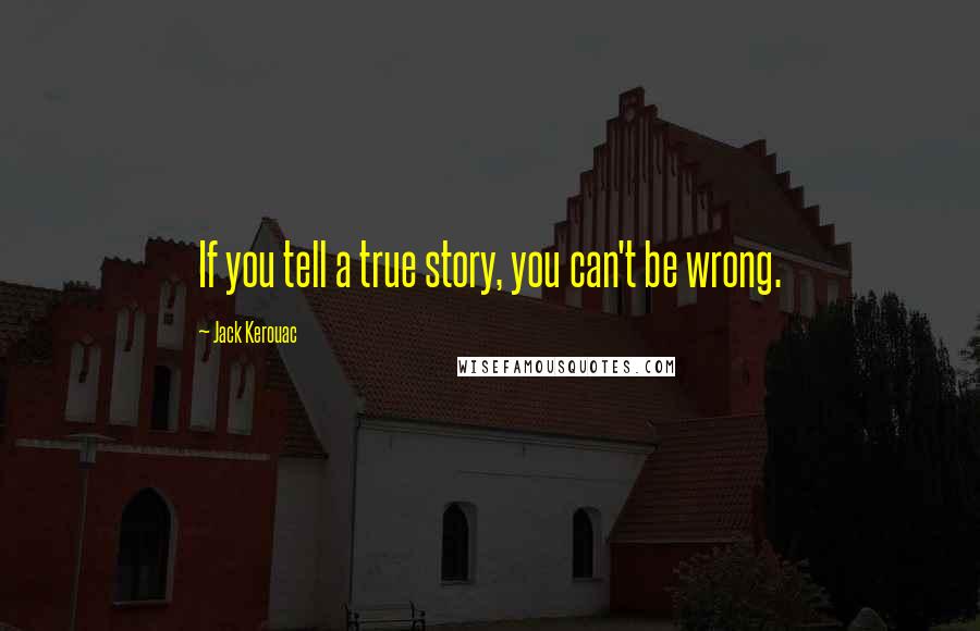 Jack Kerouac Quotes: If you tell a true story, you can't be wrong.