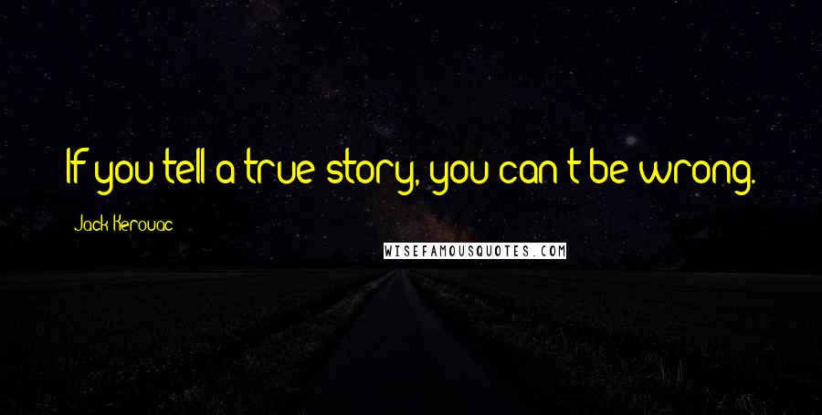 Jack Kerouac Quotes: If you tell a true story, you can't be wrong.