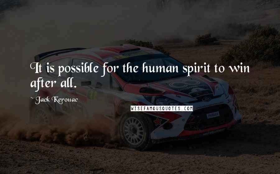 Jack Kerouac Quotes: It is possible for the human spirit to win after all.