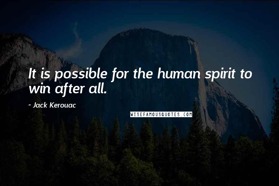 Jack Kerouac Quotes: It is possible for the human spirit to win after all.