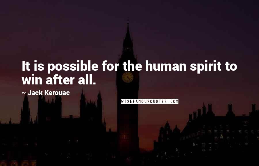 Jack Kerouac Quotes: It is possible for the human spirit to win after all.