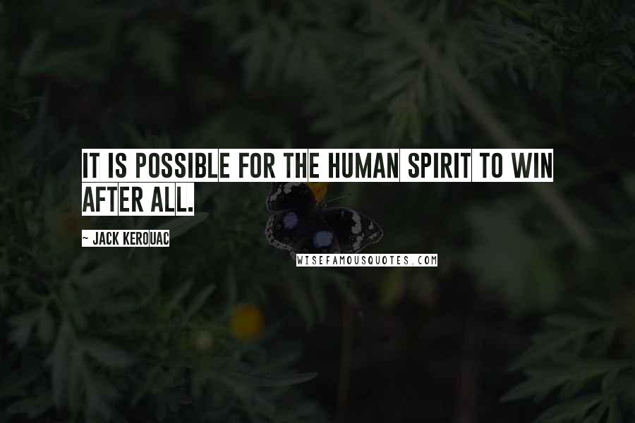 Jack Kerouac Quotes: It is possible for the human spirit to win after all.